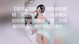 【哥不是那样人】泡良最佳教程，完整版未流出，众多美女纷纷拿下，漂亮学生妹，白领都市丽人，事业单位小美女 (3)