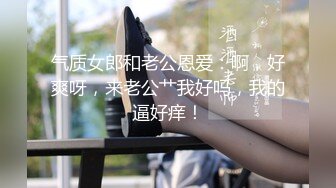 气质女郎和老公恩爱：啊，好爽呀，来老公艹我好吗，我的逼好痒！