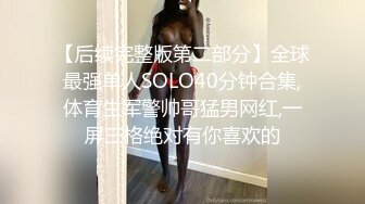 【后续完整版第二部分】全球最强单人SOLO40分钟合集,体育生军警帅哥猛男网红,一屏三格绝对有你喜欢的