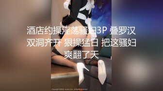 酒店约操淫荡骚妇3P 叠罗汉双洞齐开 狠操猛日 把这骚妇爽翻了天