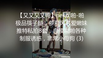 【又又又又鸭】neko 啪-啪 极品筷子腿，萝莉风可爱嫩妹推特私拍8套，自摸啪啪各种制服诱惑，非常小母狗 (3)