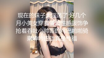 现在的妹子太淫荡了 好几个月小美女穿着情趣性感服饰争抢着吞吐小帅哥的鸡巴啪啪骑乘呻吟扭动真是性福