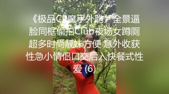 《极品CP魔手外购》全景逼脸同框偸拍Club夜场女蹲厕超多时尚靓妹方便 意外收获性急小情侣口交后入快餐式性爱 (6)