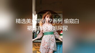 精选美女厕所TP系列 偷窥白裙高跟小姐姐尿尿