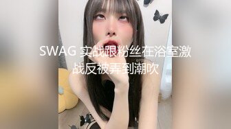 SWAG 实战跟粉丝在浴室激战反被弄到潮吹