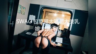 SWAG 包莖屌大戰超大美乳娘 射顏 F奶