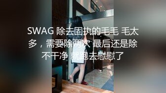 SWAG 除去固执的毛毛 毛太多，需要除两次 最后还是除不干净 就跑去慰慰了