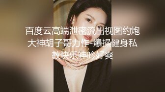 百度云高端泄密流出视图约炮大神胡子哥力作-爆操健身私教快乐呻吟好爽