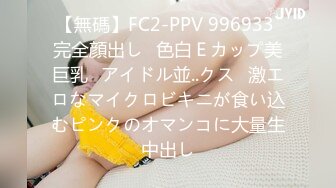 【無碼】FC2-PPV 996933 完全顔出し♥色白Ｅカップ美巨乳♥アイドル並..クス♥激エロなマイクロビキニが食い込むピンクのオマンコに大量生中出し