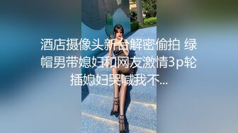 酒店摄像头新台解密偷拍 绿帽男带媳妇和网友激情3p轮插媳妇哭喊我不...