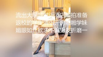 流出大学城附近酒店偷拍准备返校的学生情侣开房啪啪学妹媚眼如丝欲求不满男友折磨一小时