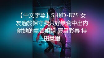 【中文字幕】SHKD-875 女友過於保守我只好無套中出內射她的氣質姐姐 夏目彩春 持田栞里