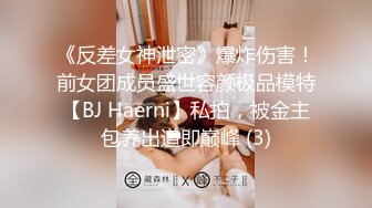 《反差女神泄密》爆炸伤害！前女团成员盛世容颜极品模特【BJ Haerni】私拍，被金主包养出道即巅峰 (3)