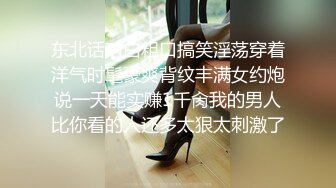 东北话对白粗口搞笑淫荡穿着洋气时髦豪爽背纹丰满女约炮说一天能实赚1千肏我的男人比你看的人还多太狠太刺激了