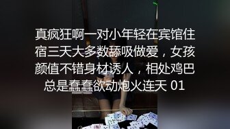 真疯狂啊一对小年轻在宾馆住宿三天大多数舔吸做爱，女孩颜值不错身材诱人，相处鸡巴总是蠢蠢欲动炮火连天 01