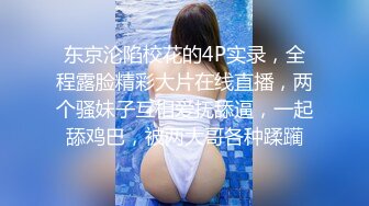 东京沦陷校花的4P实录，全程露脸精彩大片在线直播，两个骚妹子互相爱抚舔逼，一起舔鸡巴，被两大哥各种蹂躏