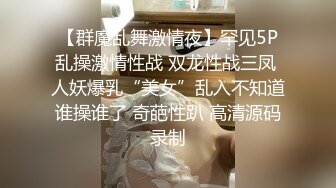 【群魔乱舞激情夜】罕见5P乱操激情性战 双龙性战三凤 人妖爆乳“美女”乱入不知道谁操谁了 奇葩性趴 高清源码录制