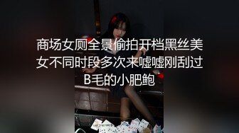 商场女厕全景偷拍开档黑丝美女不同时段多次来嘘嘘刚刮过B毛的小肥鲍