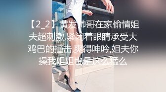 【2_2】黄发帅哥在家偷情姐夫超刺激,紧闭着眼睛承受大鸡巴的撞击,爽得呻吟,姐夫你操我姐姐也是这么猛么