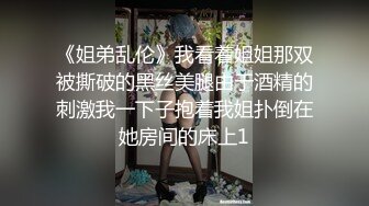 《姐弟乱伦》我看着姐姐那双被撕破的黑丝美腿由于酒精的刺激我一下子抱着我姐扑倒在她房间的床上1