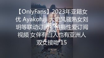 【OnlyFans】2023年亚籍女优 Ayakofuji 大奶风骚熟女刘玥等联动订阅，拍摄性爱订阅视频 女伴有白人也有亚洲人双女接吻 15