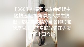 【360】补漏稀缺玫瑰蝴蝶主题精选 近视角漂亮大学生情侣，热恋期浓情蜜意各种啪啪欢度周末，下身脱光骑在男友脖子上真会玩