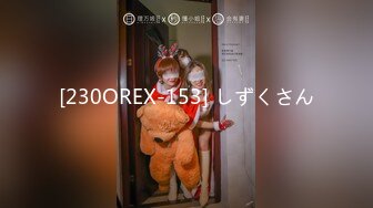 [230OREX-153] しずくさん