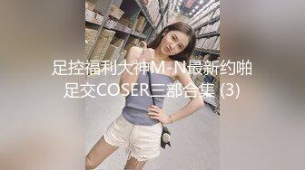 足控福利大神M-N最新约啪足交COSER三部合集 (3)