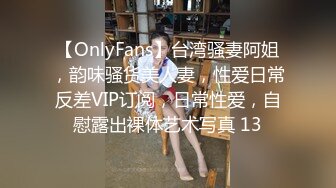 【OnlyFans】台湾骚妻阿姐，韵味骚货美人妻，性爱日常反差VIP订阅，日常性爱，自慰露出裸体艺术写真 13