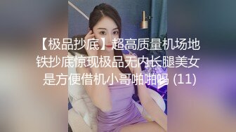 【极品抄底】超高质量机场地铁抄底惊现极品无内长腿美女 是方便借机小哥啪啪吗 (11)