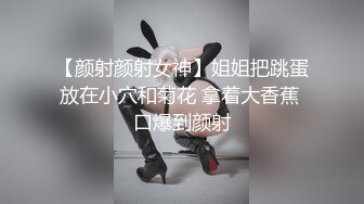 【颜射颜射女神】姐姐把跳蛋放在小穴和菊花 拿着大香蕉 口爆到颜射