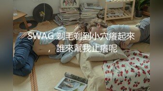 SWAG 剃毛剃到小穴癢起來， 誰來幫我止癢呢