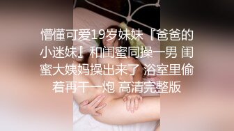 懵懂可爱19岁妹妹『爸爸的小迷妹』和闺蜜同操一男 闺蜜大姨妈操出来了 浴室里偷着再干一炮 高清完整版