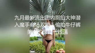 九月最新流出国内厕拍大神潜入魔手商场双镜头偷拍牛仔裤美女的极品一线逼