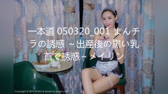 一本道 050320_001 まんチラの誘惑 ～出産後の黒い乳首で誘惑～メイリン