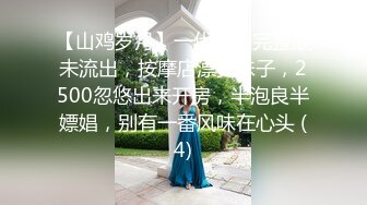 【山鸡岁月】一代炮王完整版未流出，按摩店漂亮妹子，2500忽悠出来开房，半泡良半嫖娼，别有一番风味在心头 (4)