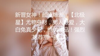 新晋女神！颜值爆表！【北极星】尤物身材，男人最爱，大白兔真少见，绝美佳品！强烈推荐撸一把 (3)