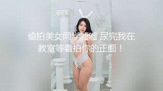 偷拍美女同学嘘嘘 尿完我在教室等着拍你的正面！