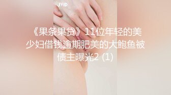 《果条果贷》11位年轻的美少妇借钱逾期肥美的大鲍鱼被债主曝光2 (1)